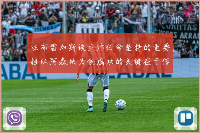 法布雷加斯谈主帅任命坚持的重要性以阿森纳为例成功的关键在于信任与耐心