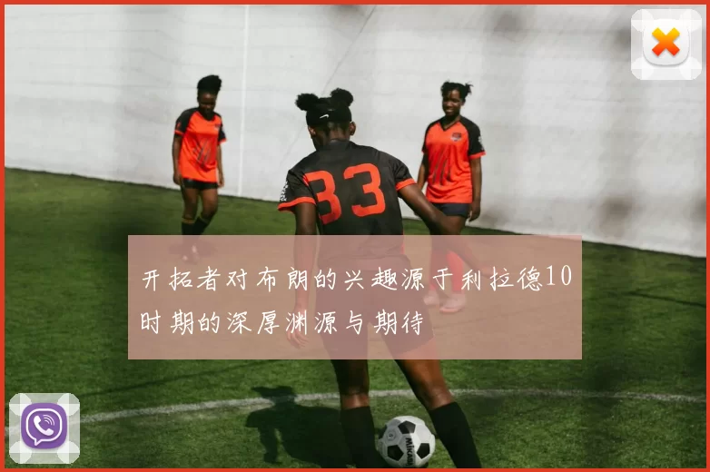 开拓者对布朗的兴趣源于利拉德10时期的深厚渊源与期待