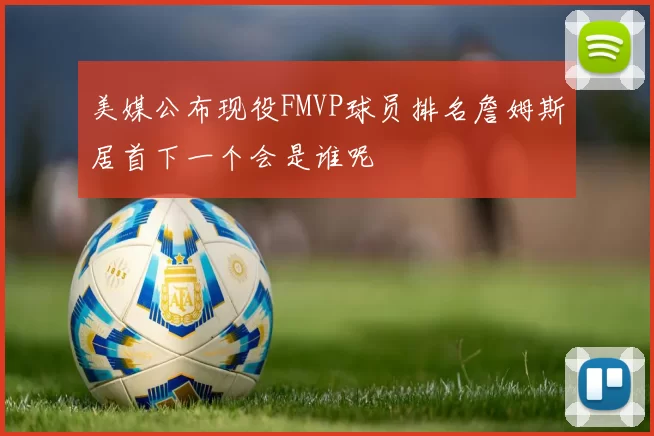 美媒公布现役FMVP球员排名詹姆斯居首下一个会是谁呢