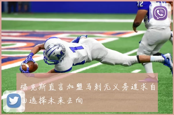 福克斯直言加盟马刺无义务追求自由选择未来去向