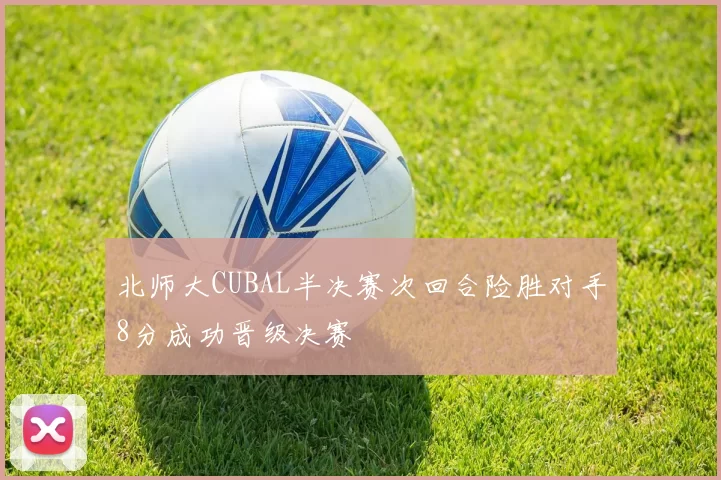 北师大CUBAL半决赛次回合险胜对手8分成功晋级决赛